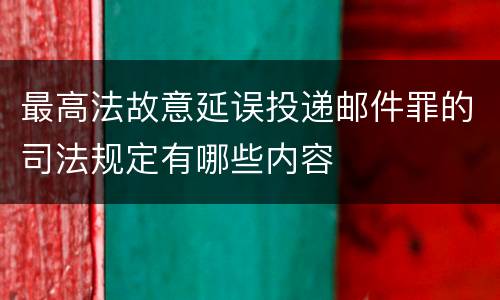 最高法故意延误投递邮件罪的司法规定有哪些内容