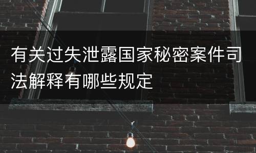 有关过失泄露国家秘密案件司法解释有哪些规定