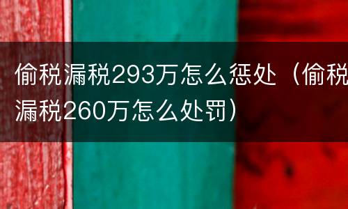 偷税漏税293万怎么惩处（偷税漏税260万怎么处罚）