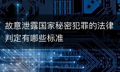 故意泄露国家秘密犯罪的法律判定有哪些标准