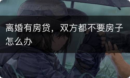 离婚有房贷，双方都不要房子怎么办