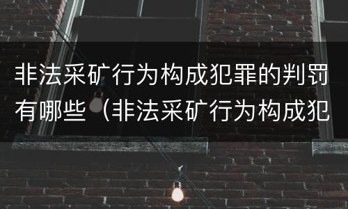 非法采矿行为构成犯罪的判罚有哪些（非法采矿行为构成犯罪的判罚有哪些标准）