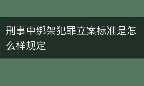 刑事中绑架犯罪立案标准是怎么样规定