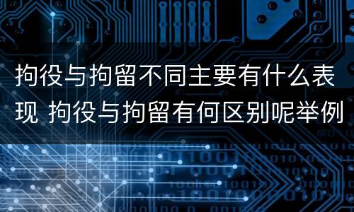 拘役与拘留不同主要有什么表现 拘役与拘留有何区别呢举例说明