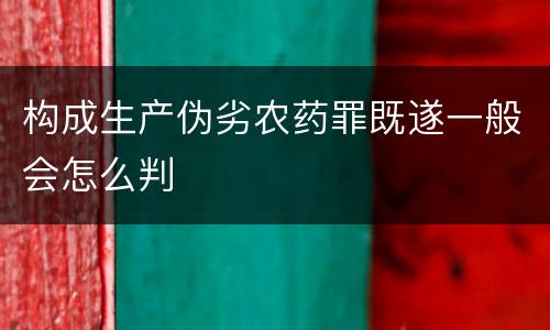 构成生产伪劣农药罪既遂一般会怎么判