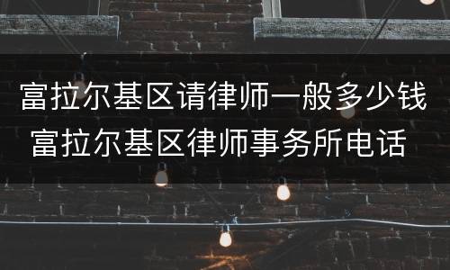富拉尔基区请律师一般多少钱 富拉尔基区律师事务所电话