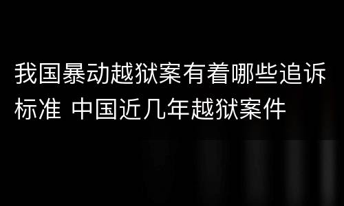 我国暴动越狱案有着哪些追诉标准 中国近几年越狱案件