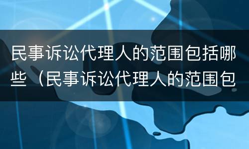 民事诉讼代理人的范围包括哪些（民事诉讼代理人的范围包括哪些方面）