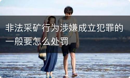 非法采矿行为涉嫌成立犯罪的一般要怎么处罚