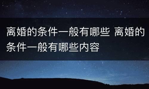 离婚的条件一般有哪些 离婚的条件一般有哪些内容