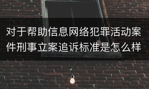 对于帮助信息网络犯罪活动案件刑事立案追诉标准是怎么样规定