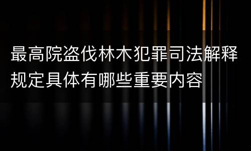 最高院盗伐林木犯罪司法解释规定具体有哪些重要内容