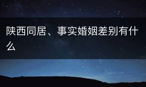 陕西同居、事实婚姻差别有什么