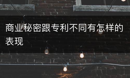 商业秘密跟专利不同有怎样的表现