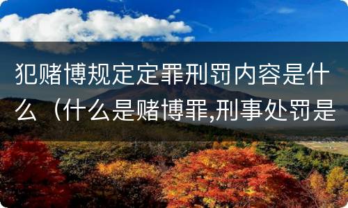 犯赌博规定定罪刑罚内容是什么（什么是赌博罪,刑事处罚是什么）