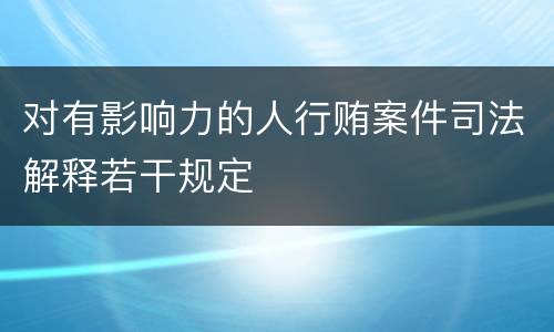 对有影响力的人行贿案件司法解释若干规定