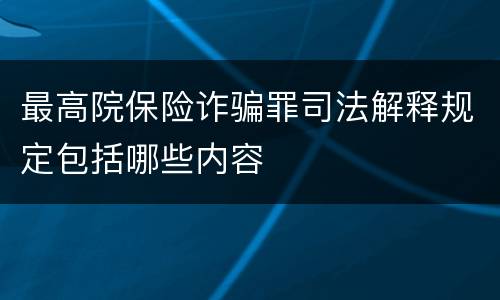 最高院保险诈骗罪司法解释规定包括哪些内容