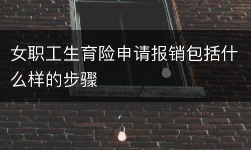 女职工生育险申请报销包括什么样的步骤