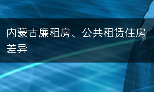 内蒙古廉租房、公共租赁住房差异