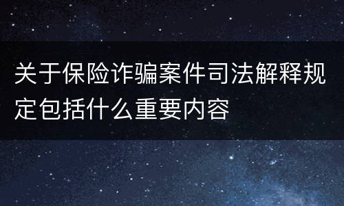 关于保险诈骗案件司法解释规定包括什么重要内容