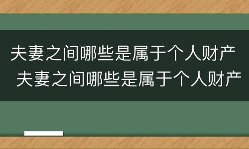 夫妻之间哪些是属于个人财产 夫妻之间哪些是属于个人财产的