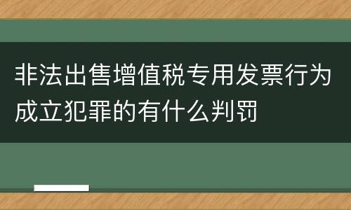 非法出售增值税专用发票行为成立犯罪的有什么判罚