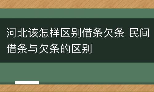 河北该怎样区别借条欠条 民间借条与欠条的区别