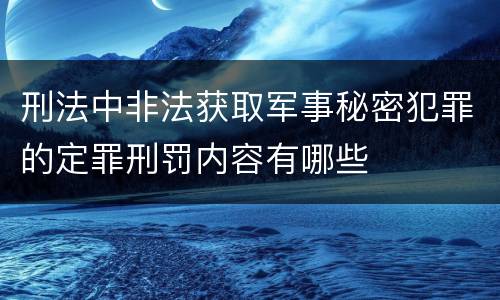 刑法中非法获取军事秘密犯罪的定罪刑罚内容有哪些