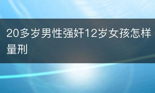 20多岁男性强奸12岁女孩怎样量刑