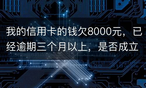 我的信用卡的钱欠8000元，已经逾期三个月以上，是否成立