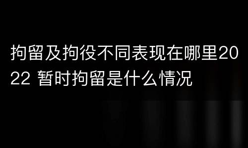 拘留及拘役不同表现在哪里2022 暂时拘留是什么情况