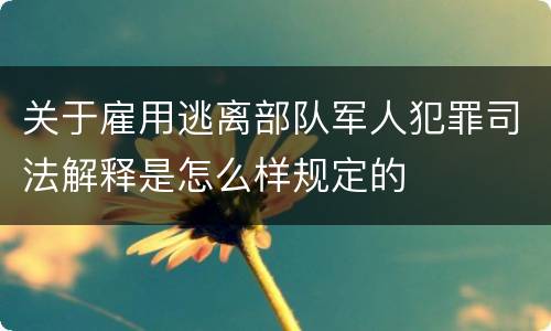 关于雇用逃离部队军人犯罪司法解释是怎么样规定的