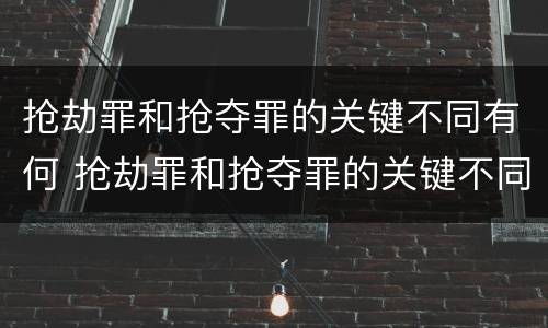 抢劫罪和抢夺罪的关键不同有何 抢劫罪和抢夺罪的关键不同有何区别