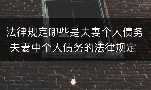 法律规定哪些是夫妻个人债务 夫妻中个人债务的法律规定