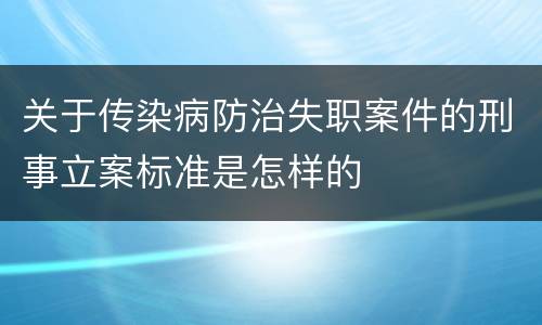 关于传染病防治失职案件的刑事立案标准是怎样的