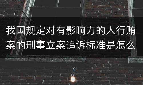 我国规定对有影响力的人行贿案的刑事立案追诉标准是怎么样规定