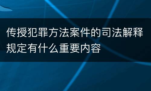 传授犯罪方法案件的司法解释规定有什么重要内容