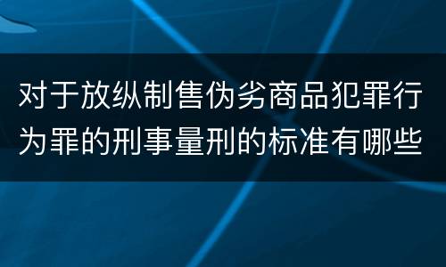 对于放纵制售伪劣商品犯罪行为罪的刑事量刑的标准有哪些
