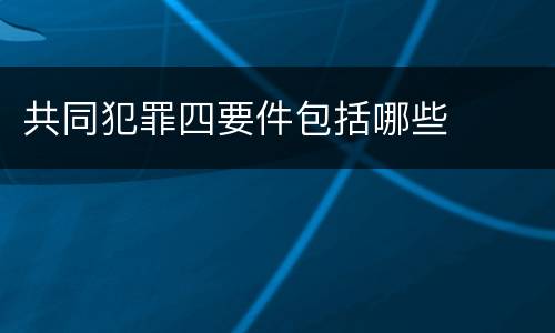 共同犯罪四要件包括哪些
