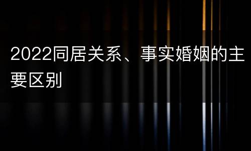 2022同居关系、事实婚姻的主要区别