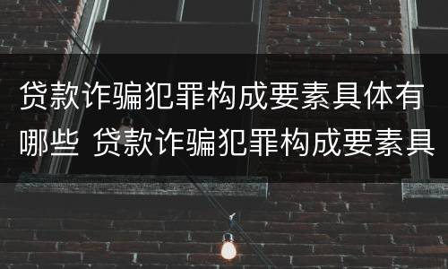 贷款诈骗犯罪构成要素具体有哪些 贷款诈骗犯罪构成要素具体有哪些类型