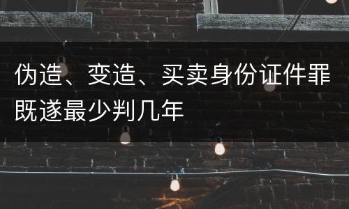 伪造、变造、买卖身份证件罪既遂最少判几年