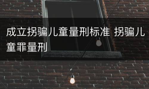 成立拐骗儿童量刑标准 拐骗儿童罪量刑