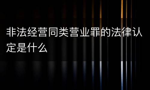 非法经营同类营业罪的法律认定是什么