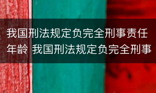 我国刑法规定负完全刑事责任年龄 我国刑法规定负完全刑事责任年龄的规定