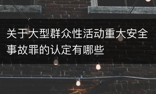 关于大型群众性活动重大安全事故罪的认定有哪些