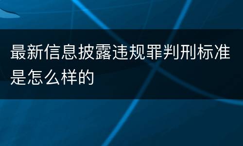 最新信息披露违规罪判刑标准是怎么样的