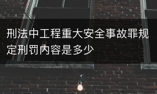 刑法中工程重大安全事故罪规定刑罚内容是多少