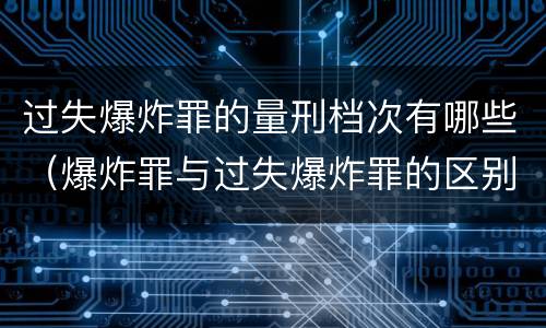 过失爆炸罪的量刑档次有哪些（爆炸罪与过失爆炸罪的区别）
