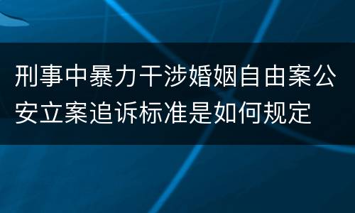 刑事中暴力干涉婚姻自由案公安立案追诉标准是如何规定